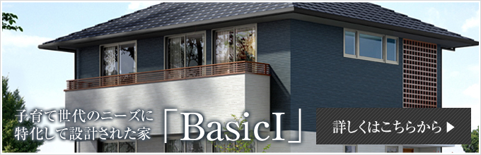 子育て世代のニーズに 特化して設計された家「BasicⅠ」